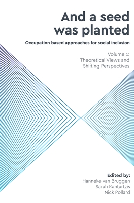 And a Seed was Planted ...' Occupation based approaches for social inclusion: Volume 1: Theoretical Views and Shifting Perspectives Cover Image