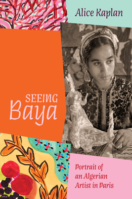 Seeing Baya: Portrait of an Algerian Artist in Paris (Abakanowicz Arts and Culture Collection)