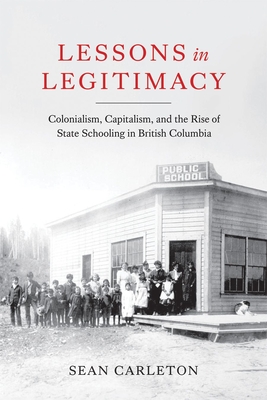 Lessons in Legitimacy: Colonialism, Capitalism, and the Rise of State Schooling in British Columbia Cover Image