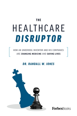 The Healthcare Disruptor: How an Underdog Inventor and His Companies Are Changing Medicine and Saving Lives By Randall W. Jones Cover Image