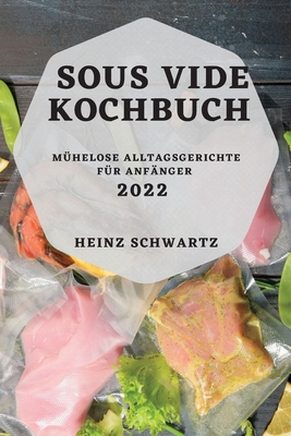 Sous Vide Kochbuch 2022: Mühelose Alltagsgerichte Für Anfänger By Heinz Schwartz Cover Image