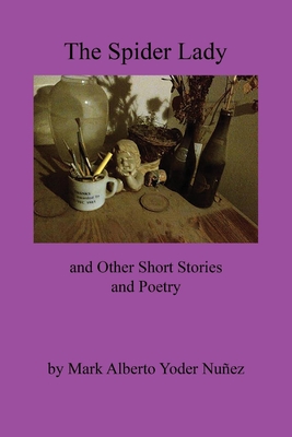 The Spider Lady and Other Short Stories and Poetry By Mark Alberto Yoder Nunez Cover Image