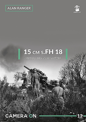 15 cm s.FH 18 German Heavy Howitzer (Camera on #12) By Alan Ranger Cover Image