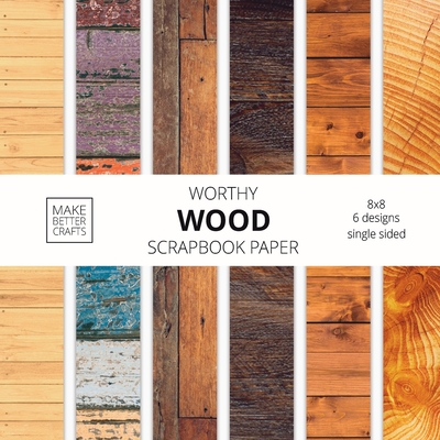 Worthy Wood Scrapbook Paper: 8x8 Designer Wood Grain Patterns for Decorative Art, DIY Projects, Homemade Crafts, Cool Art Ideas Cover Image
