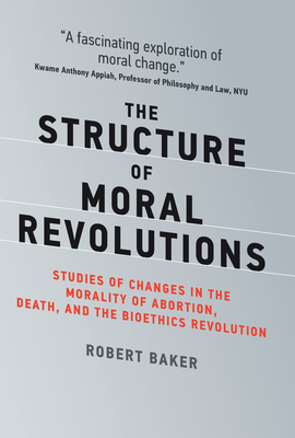 The Structure of Moral Revolutions: Studies of Changes in the Morality of Abortion, Death, and the Bioethics Revolution (Basic Bioethics)