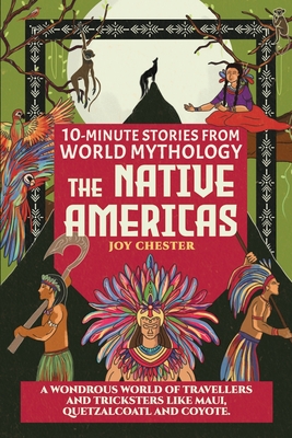 10-Minute Stories From World Mythology - The Native Americas: A Wondrous World of Travellers and Tricksters like Maui, Quetzalcoatl, and Coyote. Cover Image