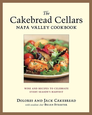 The Cakebread Cellars Napa Valley Cookbook: Wine and Recipes to Celebrate Every Season's Harvest By Dolores Cakebread, Jack Cakebread, Brian Streater Cover Image