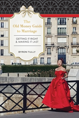 The Old Money Guide to Marriage: Getting It Right - Making It Last