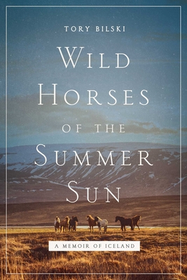 Wild Horses of the Summer Sun: A Memoir of Iceland By Tory Bilski Cover Image
