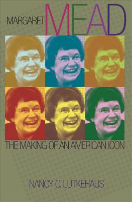 Margaret Mead: The Making of an American Icon By Nancy C. Lutkehaus Cover Image