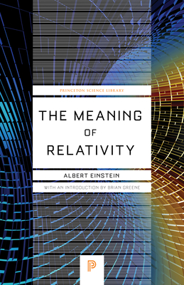 The Meaning of Relativity: Including the Relativistic Theory of the Non-Symmetric Field - Fifth Edition (Princeton Science Library #32) Cover Image