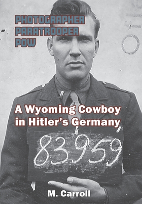 Photographer, Paratrooper, POW: A Wyoming Cowboy in Hitler's Germany By M. Carroll Cover Image