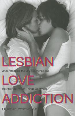 Lesbian Love Addiction: Understanding the Urge to Merge and How to Heal When Things Go Wrong By Lauren D. Costine Cover Image
