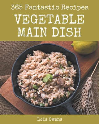 365 Fantastic Vegetable Main Dish Recipes: A Vegetable Main Dish Cookbook for Your Gathering Cover Image