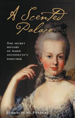 A Scented Palace: The Secret History of Marie Antoinette's Perfumer Cover Image