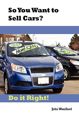 So You Want to Sell Cars? Do It Right! By John Woullard Cover Image