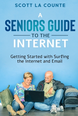 A Senior's Guide to Surfing the Internet: Getting Started With Surfing the Internet and Email By Scott La Counte Cover Image