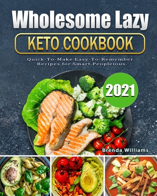 Wholesome Lazy Keto Cookbook 2021: Quick-To-Make Easy-To-Remember Recipes for Smart People Cover Image