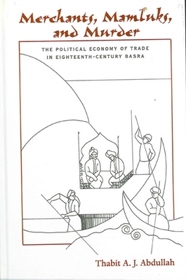 Merchants, Mamluks, and Murder: The Political Economy of Trade in Eighteenth-Century Basra By Thabit a. J. Abdullah Cover Image