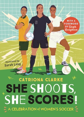 She Shoots, She Scores!: A Celebration of Women's Soccer By Sarah Long (Illustrator), Catriona Clarke Cover Image