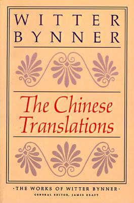 The Chinese Translations: The Works of Witter Bynner: (The Jade Mountain and The Way of Life According to Laotzu)