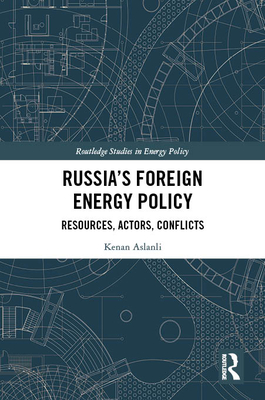 Russia's Foreign Energy Policy: Resources, Actors, Conflicts (Routledge Studies in Energy Policy) By Kenan Aslanli Cover Image