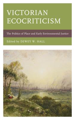 Victorian Ecocriticism: The Politics of Place and Early Environmental Justice (Ecocritical Theory and Practice)