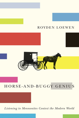 Horse-And-Buggy Genius: Listening to Mennonites Contest the Modern World By Royden Loewen Cover Image