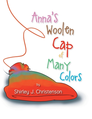Anna's Woolen Cap of Many Colors By Shirley J. Christenson Cover Image