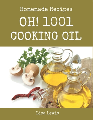 Oh! 1001 Homemade Cooking Oil Recipes: More Than a Homemade Cooking Oil Cookbook By Lisa Lewis Cover Image