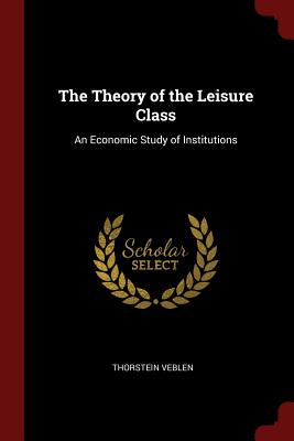 The Theory of the Leisure Class: An Economic Study of Institutions Cover Image