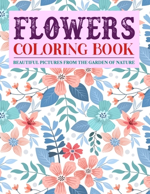 Flowers Coloring Book Beautiful Pictures from the Garden of Nature: Coloring Books For Adults Featuring Beautiful Floral Patterns, Bouquets, Wreaths, Cover Image