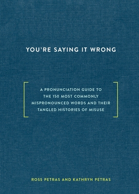 You're Saying It Wrong: A Pronunciation Guide to the 150 Most Commonly Mispronounced Words--and Their Tangled Histories of Misuse