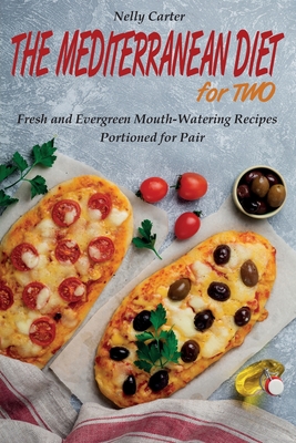 The Mediterranean Diet for Two: Fresh and Evergreen Mouth-Watering Recipes Portioned for Pair Cover Image