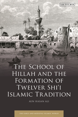 The School of Hillah and the Emergence of Twelver Shi'i Islam: Social Networks and the Concept of Tradition Cover Image