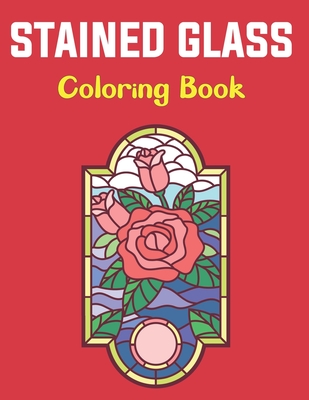 Stained Glass Coloring Book: Stained Glass Coloring Book For Adults and Teens Boys Girls With Flowers Floral Design For Stress Relief. Cover Image