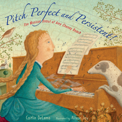 Pitch Perfect and Persistent!: The Musical Debut of Amy Cheney Beach By Caitlin DeLems, Alison Jay (Illustrator) Cover Image