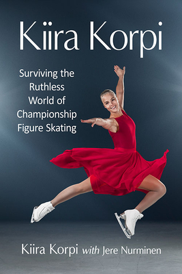 Kiira Korpi: Surviving the Ruthless World of Championship Figure Skating By Kiira Korpi, Jere Nurminen Cover Image