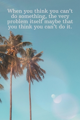 When you think you can't do something, the very problem itself maybe that you think you can't do it.: Daily Motivation Quotes Sketchbook with Square B Cover Image