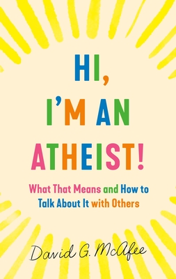 Hi, I'm an Atheist!: What That Means and How to Talk About It with Others By David G. McAfee Cover Image