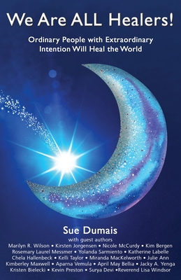 We Are ALL Healers!: Ordinary People with Extraordinary Intention Will Heal the World By Sue Dumais Cover Image