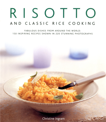 Risotto and Classic Rice Cooking: Fabulous Dishes from Around the World: 150 Inspiring Recipes Shown in 220 Stunning Photographs Cover Image