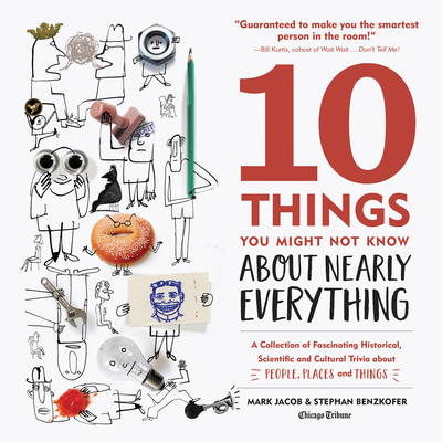 10 Things You Might Not Know about Nearly Everything: A Collection of Fascinating Historical, Scientific and Cultural Trivia about People, Places and By Mark Jacob, Stephan Benzkofer Cover Image