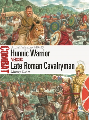 Hunnic Warrior vs Late Roman Cavalryman: Attila's Wars, AD 440–53 (Combat) By Murray Dahm, Giuseppe Rava (Illustrator) Cover Image