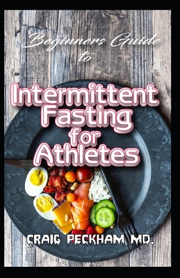 Beginners Guide To Intermittent Fasting for Athletes: The complete guide for burning fat off your body, staying fit and boosting your athletic perform Cover Image