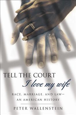 Tell the Court I Love My Wife: Race, Marriage, and Law--An American History