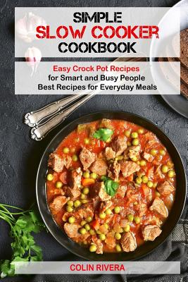 Simple Slow Cooker Cookbook: Easy Crock Pot Recipes for Smart and Busy People Cover Image