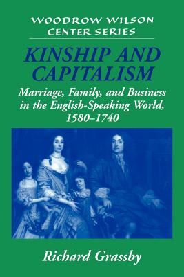 Kinship and Capitalism: Marriage, Family, and Business in the English-Speaking World, 1580-1740 (Woodrow Wilson Center Press)