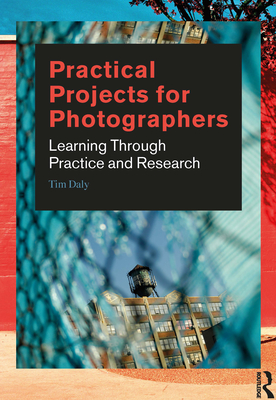 Practical Projects for Photographers: Learning Through Practice and Research By Tim Daly Cover Image