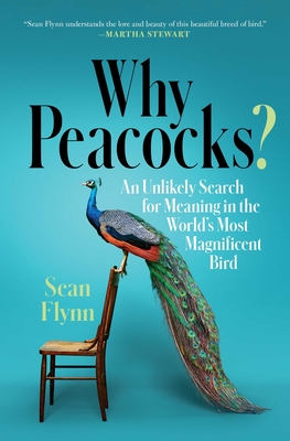 Why Peacocks?: An Unlikely Search for Meaning in the World's Most Magnificent Bird By Sean Flynn Cover Image